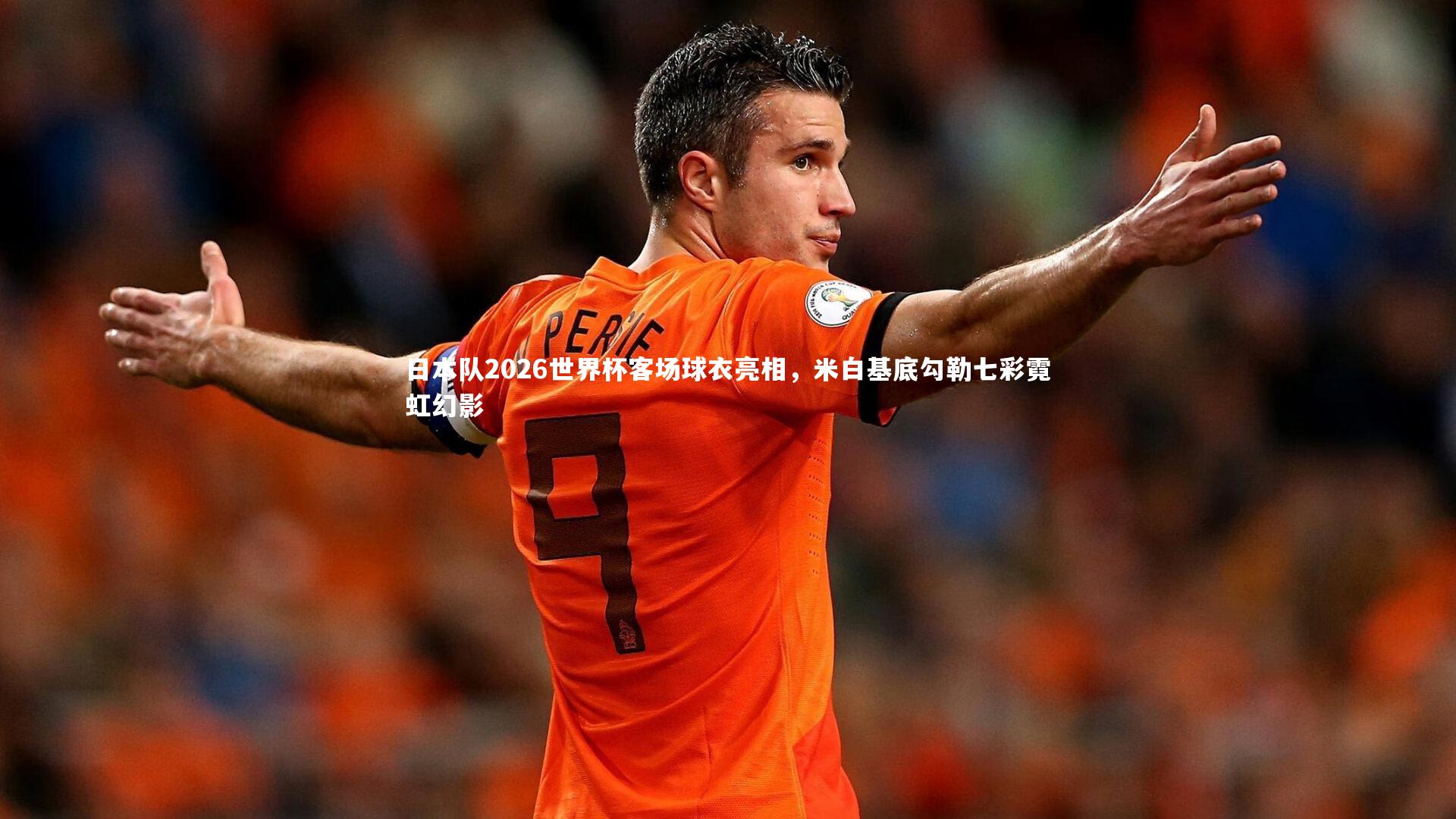 日本队2026世界杯客场球衣亮相,米白基底勾勒七彩霓虹幻影