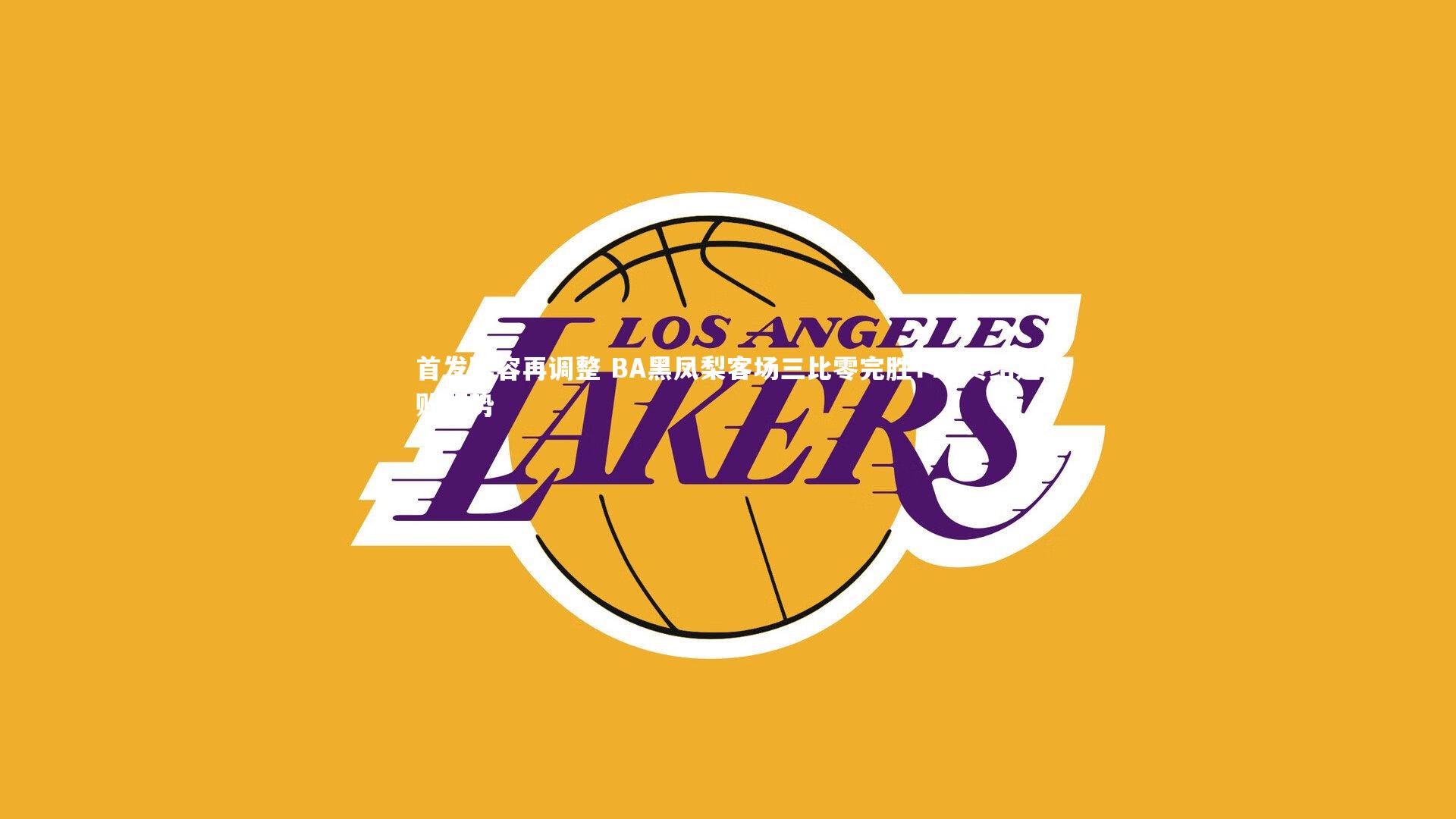 首发阵容再调整 BA黑凤梨客场三比零完胜YTG终结连败颓势