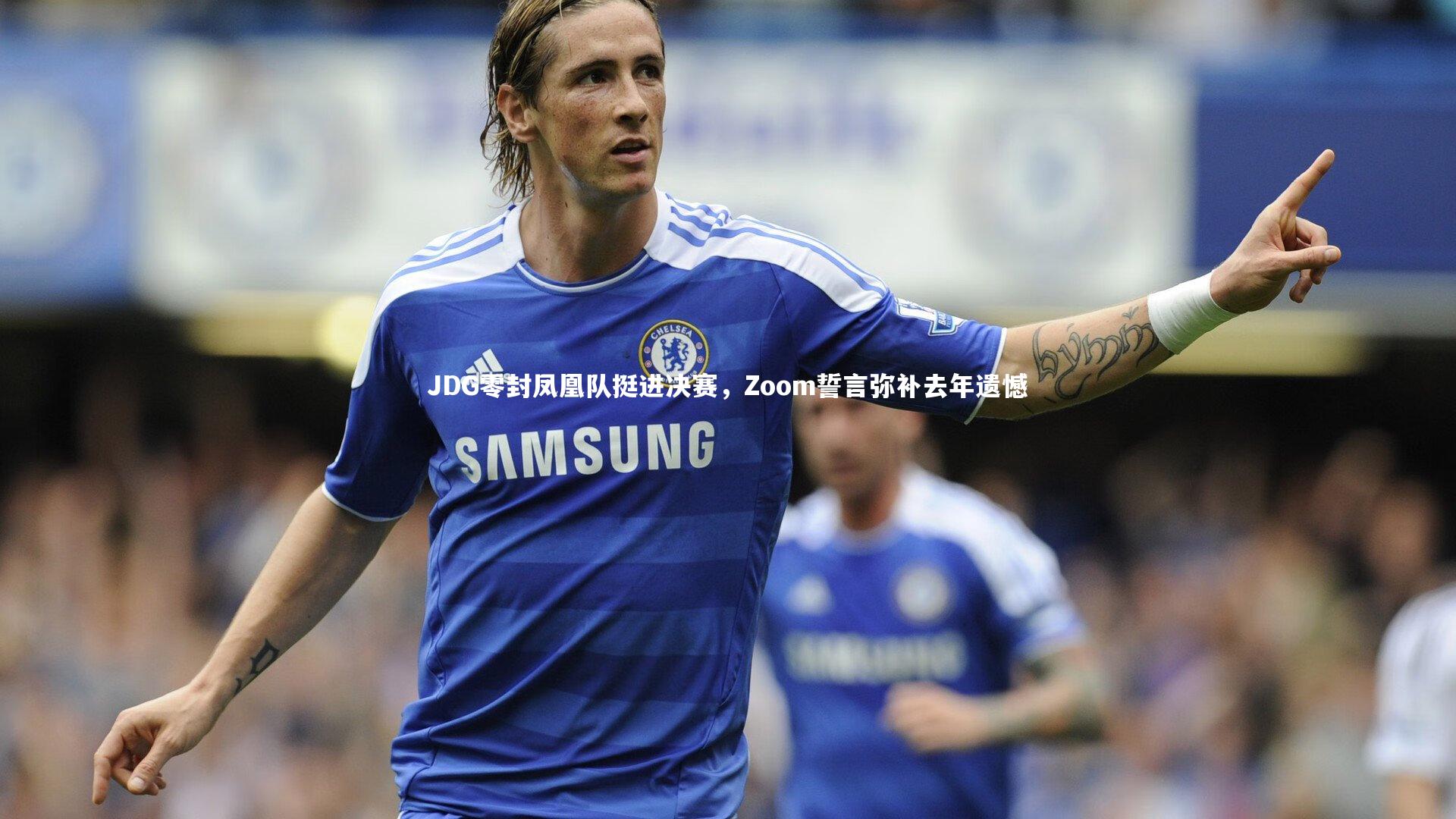 JDG零封凤凰队挺进决赛,Zoom誓言弥补去年遗憾