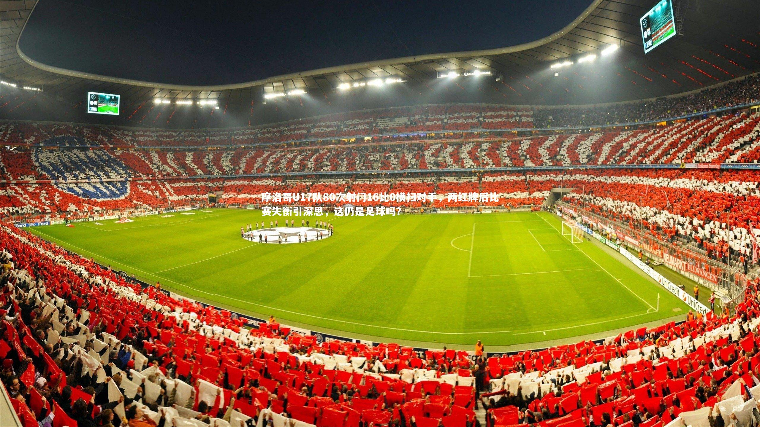 摩洛哥U17队80次射门16比0横扫对手,两红牌后比赛失衡引深思,这仍是足球吗?