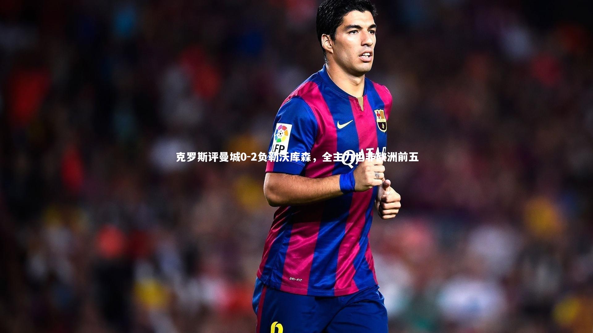 克罗斯评曼城0-2负勒沃库森,全主力也非欧洲前五